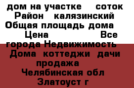 дом на участке 30 соток › Район ­ калязинский › Общая площадь дома ­ 73 › Цена ­ 1 600 000 - Все города Недвижимость » Дома, коттеджи, дачи продажа   . Челябинская обл.,Златоуст г.